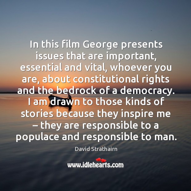 In this film george presents issues that are important, essential and vital, whoever you are David Strathairn Picture Quote