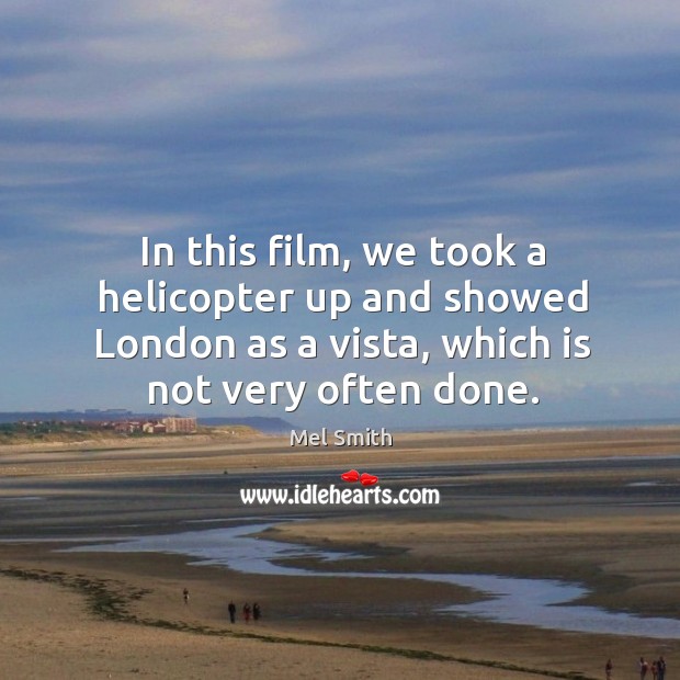 In this film, we took a helicopter up and showed london as a vista, which is not very often done. Mel Smith Picture Quote