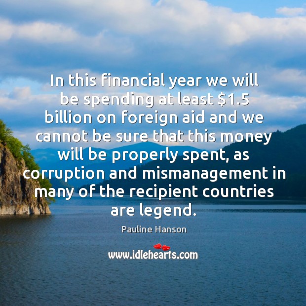 In this financial year we will be spending at least $1.5 billion on foreign aid and Pauline Hanson Picture Quote