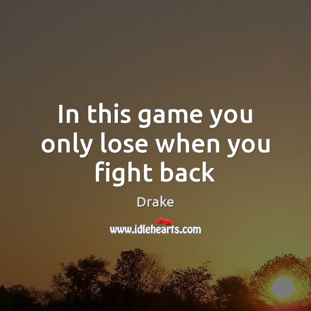 In this game you only lose when you fight back Drake Picture Quote