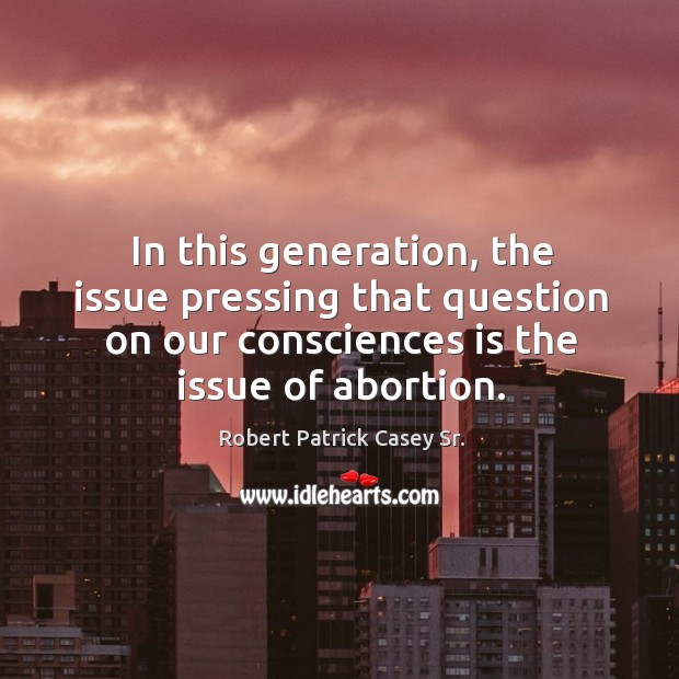 In this generation, the issue pressing that question on our consciences is the issue of abortion. Image