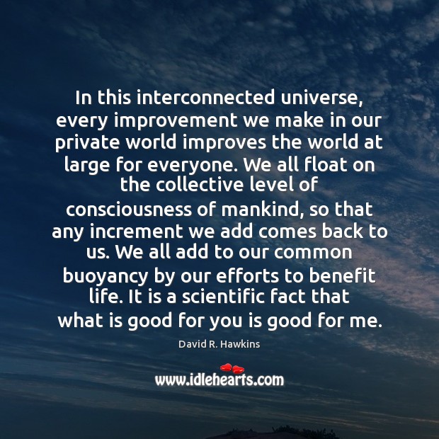 In this interconnected universe, every improvement we make in our private world David R. Hawkins Picture Quote
