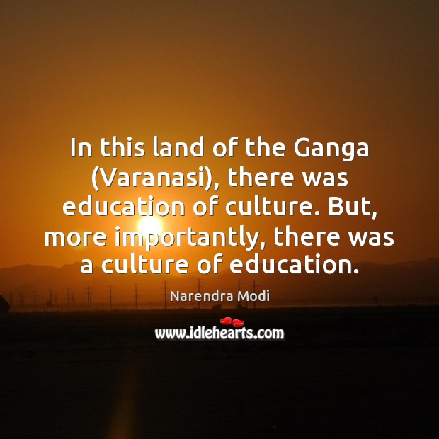 In this land of the Ganga (Varanasi), there was education of culture. Narendra Modi Picture Quote