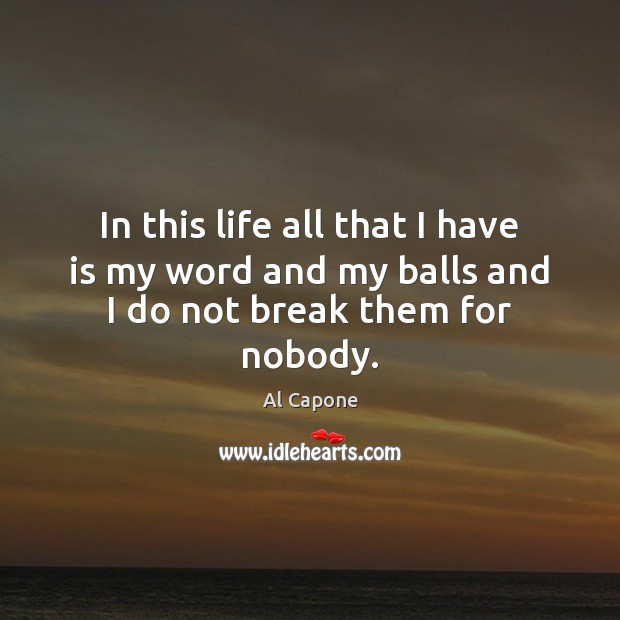 In this life all that I have is my word and my balls and I do not break them for nobody. Image