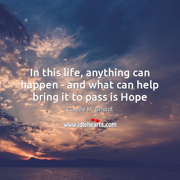 In this life, anything can happen – and what can help bring it to pass is Hope Claude M. Bristol Picture Quote