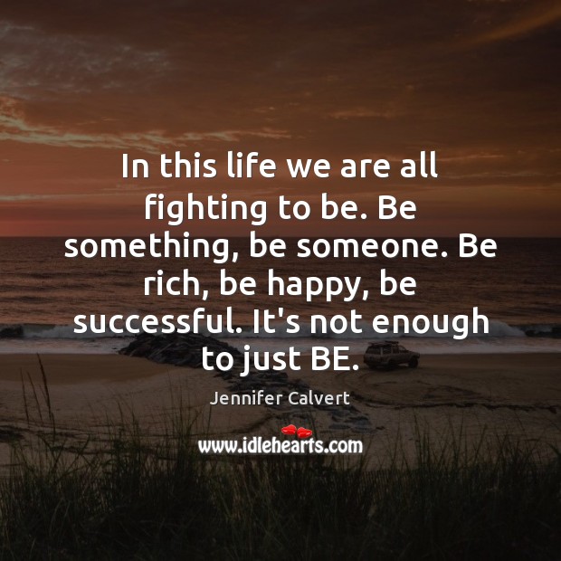 In this life we are all fighting to be. Be something, be Jennifer Calvert Picture Quote