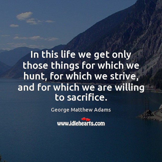 In this life we get only those things for which we hunt, George Matthew Adams Picture Quote