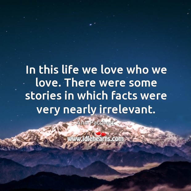 In this life we love who we love. There were some stories Ann Patchett Picture Quote