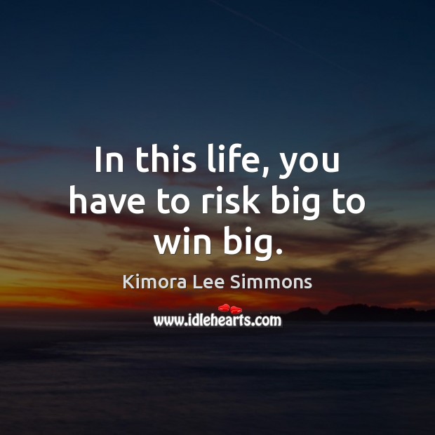In this life, you have to risk big to win big. Image