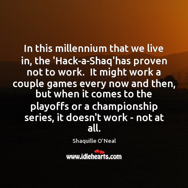 In this millennium that we live in, the ‘Hack-a-Shaq’has proven not to Shaquille O’Neal Picture Quote