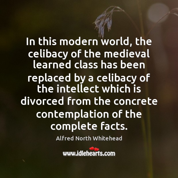 In this modern world, the celibacy of the medieval learned class has Alfred North Whitehead Picture Quote