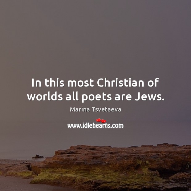 In this most Christian of worlds all poets are Jews. Marina Tsvetaeva Picture Quote