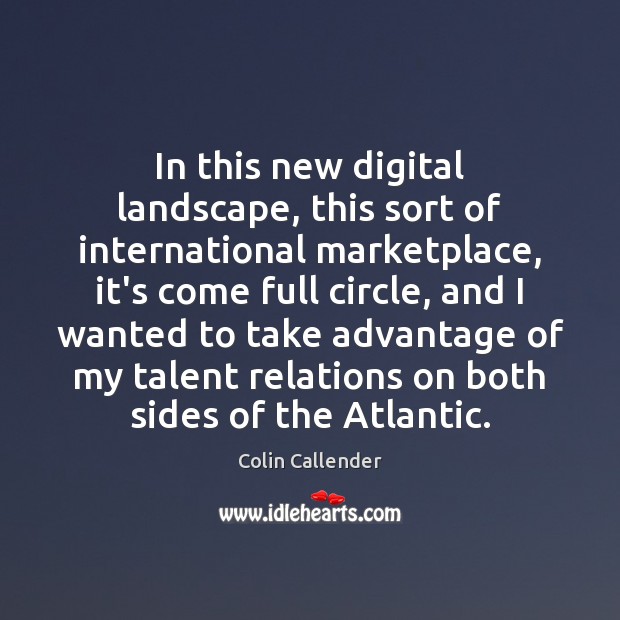 In this new digital landscape, this sort of international marketplace, it’s come Colin Callender Picture Quote