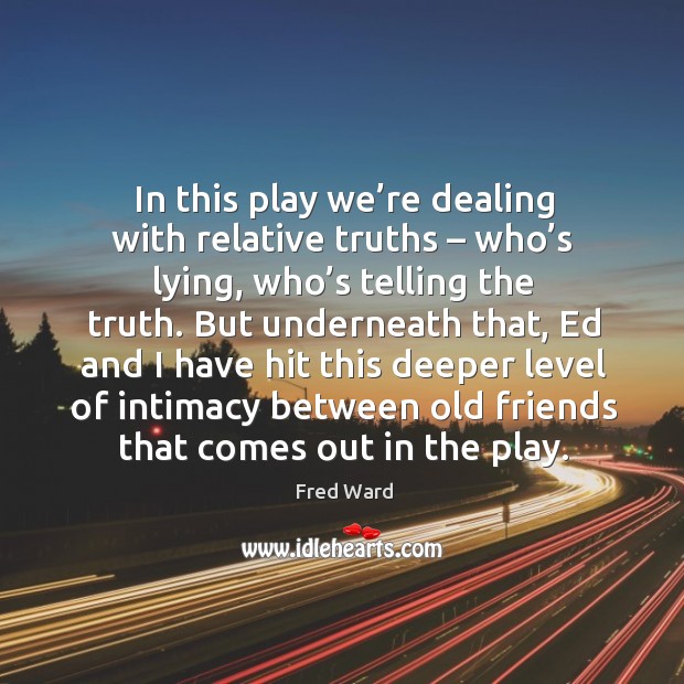 In this play we’re dealing with relative truths – who’s lying, who’s telling the truth. Fred Ward Picture Quote