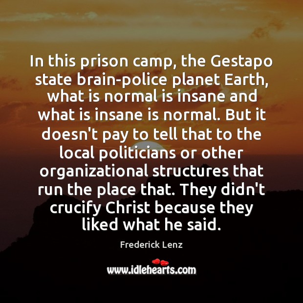 In this prison camp, the Gestapo state brain-police planet Earth, what is Frederick Lenz Picture Quote