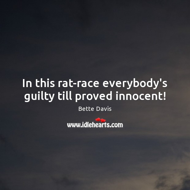 In this rat-race everybody’s guilty till proved innocent! Image