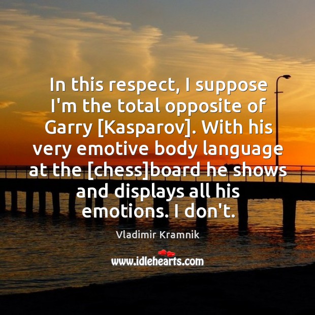 In this respect, I suppose I’m the total opposite of Garry [Kasparov]. Vladimir Kramnik Picture Quote