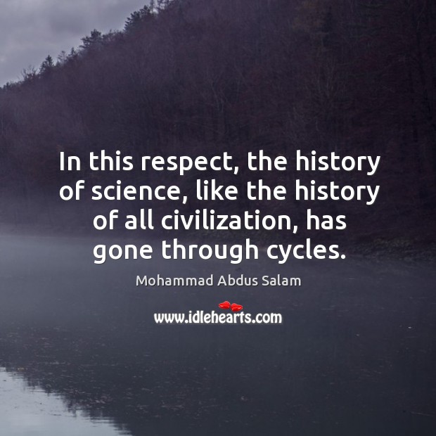 In this respect, the history of science, like the history of all civilization, has gone through cycles. Mohammad Abdus Salam Picture Quote