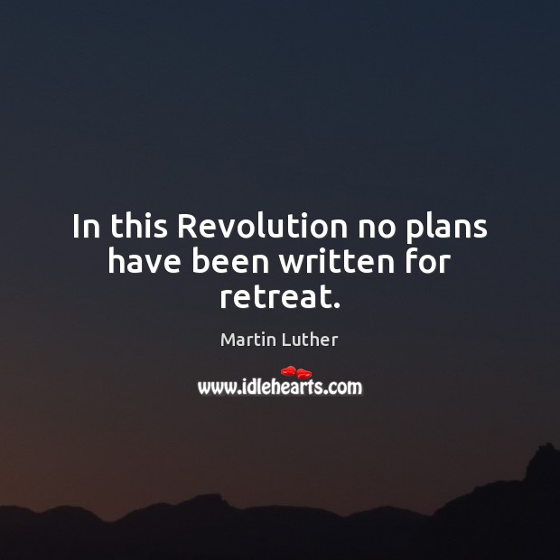 In this Revolution no plans have been written for retreat. Image