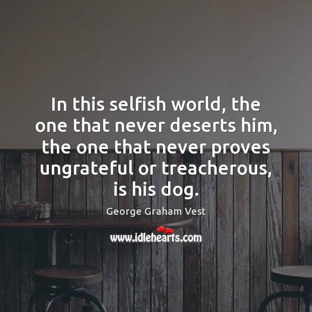 In this selfish world, the one that never deserts him, the one Selfish Quotes Image