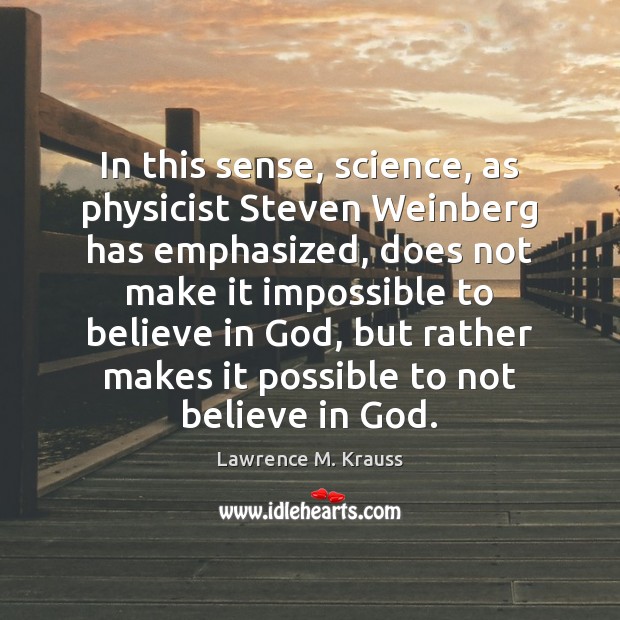 In this sense, science, as physicist Steven Weinberg has emphasized, does not Lawrence M. Krauss Picture Quote