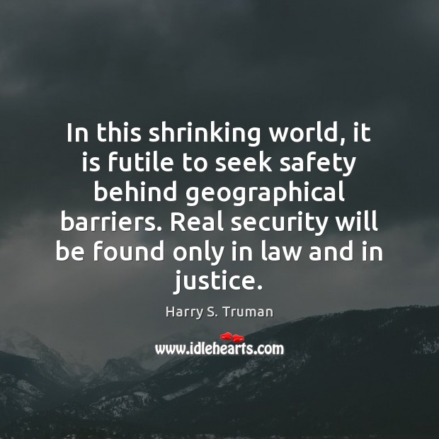 In this shrinking world, it is futile to seek safety behind geographical Harry S. Truman Picture Quote