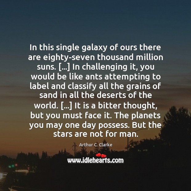 In this single galaxy of ours there are eighty-seven thousand million suns. […] Arthur C. Clarke Picture Quote