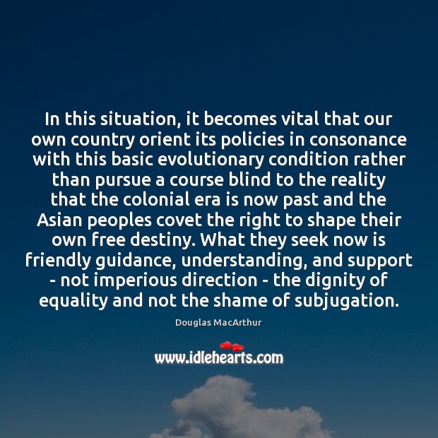 In this situation, it becomes vital that our own country orient its Douglas MacArthur Picture Quote