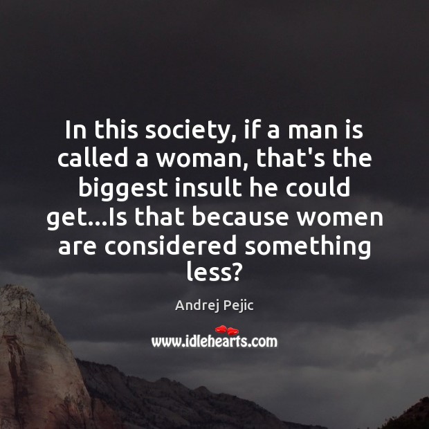 In this society, if a man is called a woman, that’s the Insult Quotes Image