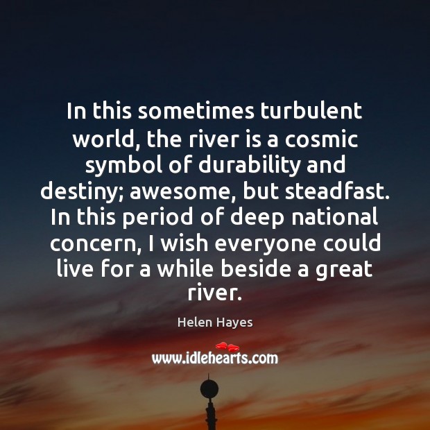In this sometimes turbulent world, the river is a cosmic symbol of Helen Hayes Picture Quote