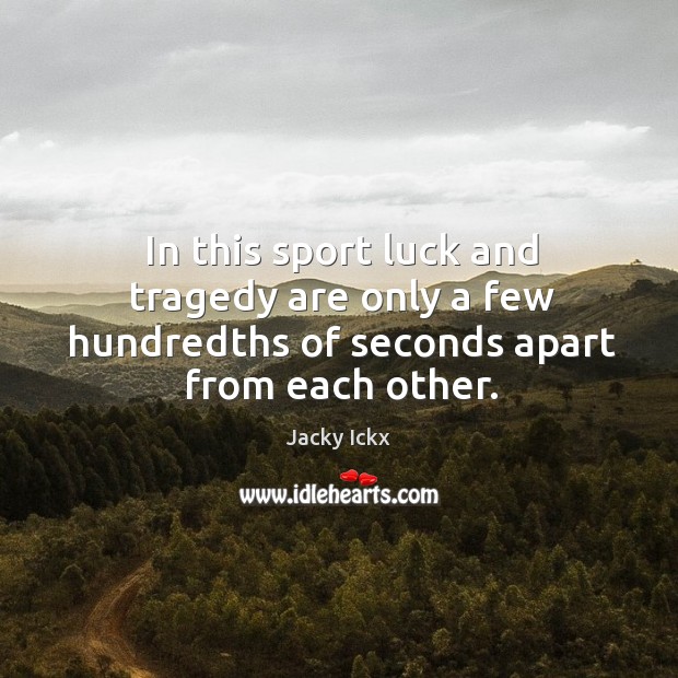In this sport luck and tragedy are only a few hundredths of seconds apart from each other. Jacky Ickx Picture Quote