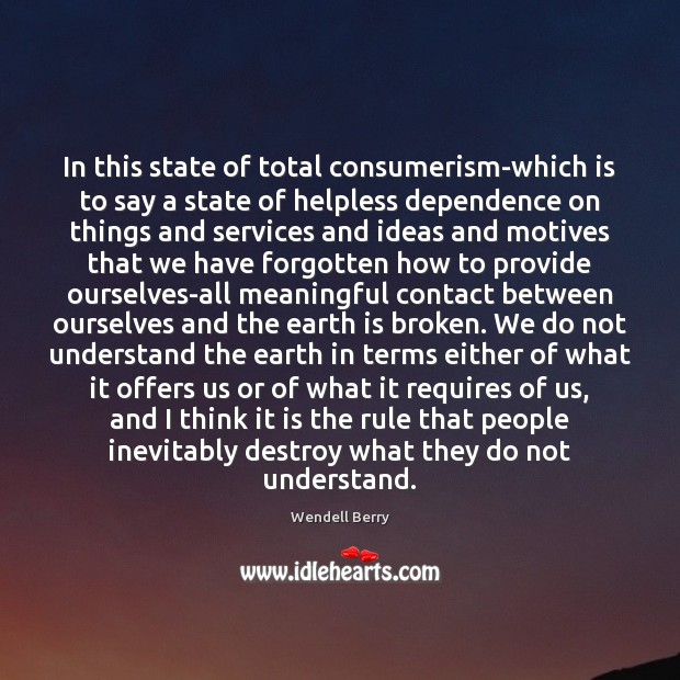 In this state of total consumerism-which is to say a state of Wendell Berry Picture Quote