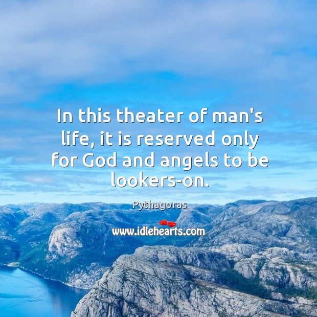 In this theater of man’s life, it is reserved only for God and angels to be lookers-on. Pythagoras Picture Quote