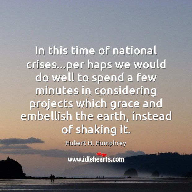 In this time of national crises…per haps we would do well Hubert H. Humphrey Picture Quote