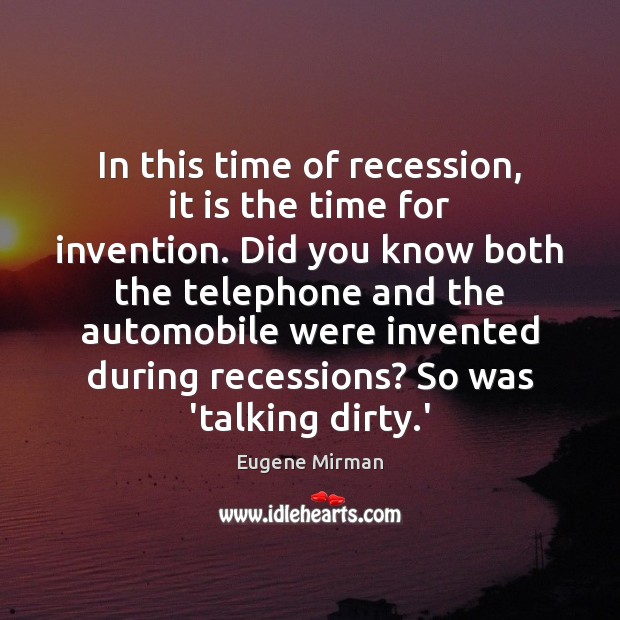 In this time of recession, it is the time for invention. Did Eugene Mirman Picture Quote