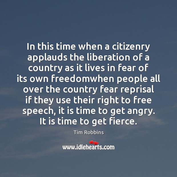 In this time when a citizenry applauds the liberation of a country Tim Robbins Picture Quote
