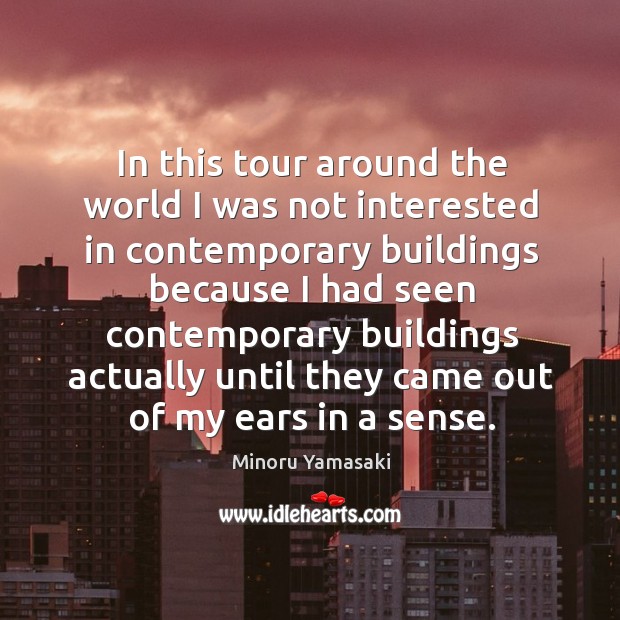 In this tour around the world I was not interested in contemporary buildings Minoru Yamasaki Picture Quote