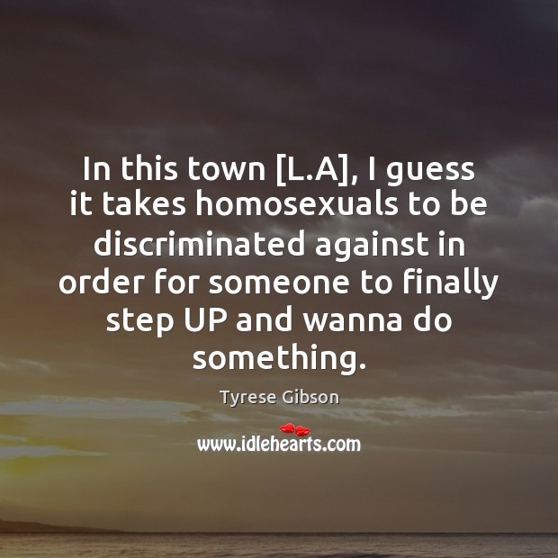 In this town [L.A], I guess it takes homosexuals to be Tyrese Gibson Picture Quote