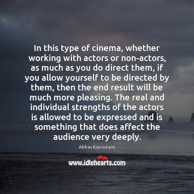 In this type of cinema, whether working with actors or non-actors, as Abbas Kiarostami Picture Quote