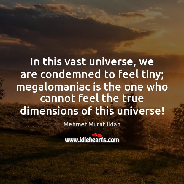 In this vast universe, we are condemned to feel tiny; megalomaniac is Image