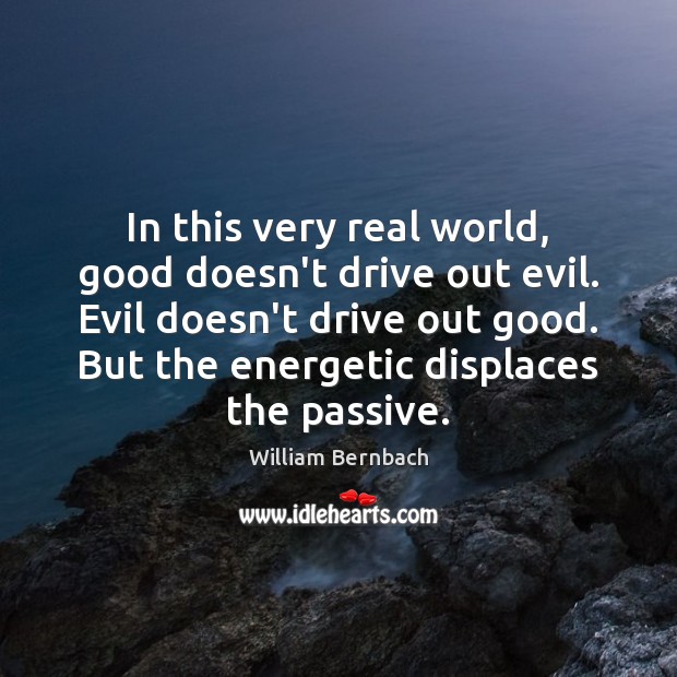 In this very real world, good doesn’t drive out evil. Evil doesn’t Image