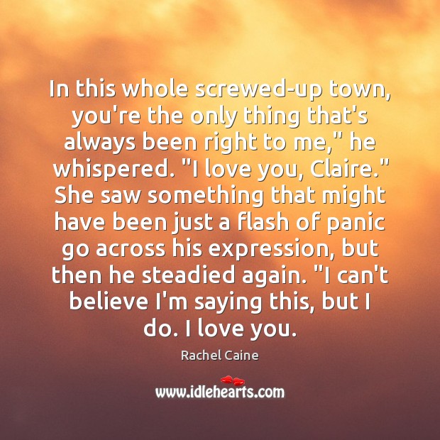 In this whole screwed-up town, you’re the only thing that’s always been Rachel Caine Picture Quote