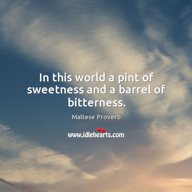 In this world a pint of sweetness and a barrel of bitterness. Maltese Proverbs Image