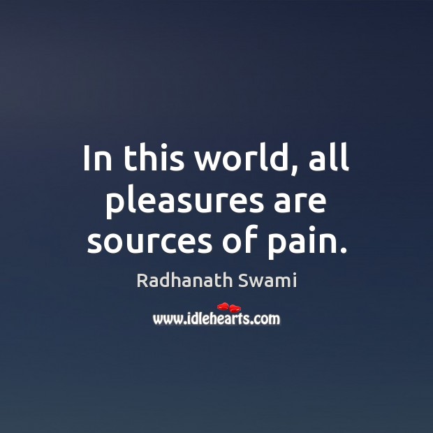 In this world, all pleasures are sources of pain. Radhanath Swami Picture Quote