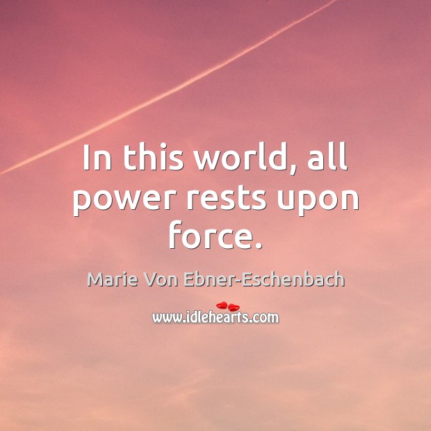 In this world, all power rests upon force. Marie Von Ebner-Eschenbach Picture Quote