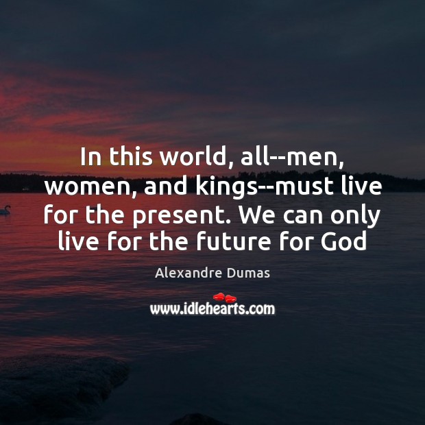 In this world, all–men, women, and kings–must live for the present. We Image