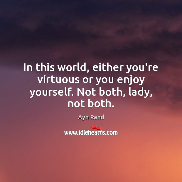 In this world, either you’re virtuous or you enjoy yourself. Not both, lady, not both. Ayn Rand Picture Quote