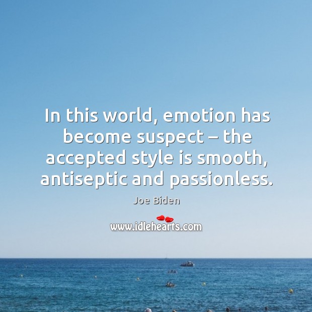 In this world, emotion has become suspect – the accepted style is smooth, antiseptic and passionless. Joe Biden Picture Quote
