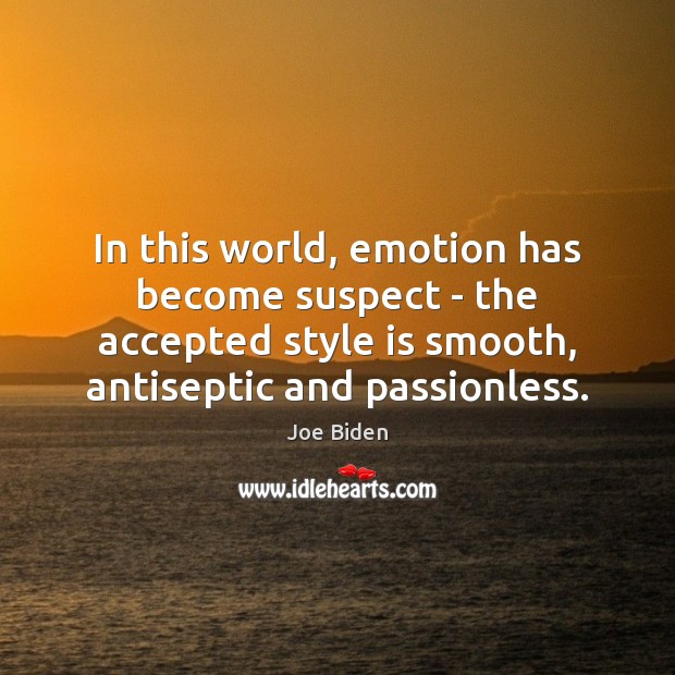 In this world, emotion has become suspect – the accepted style is Joe Biden Picture Quote