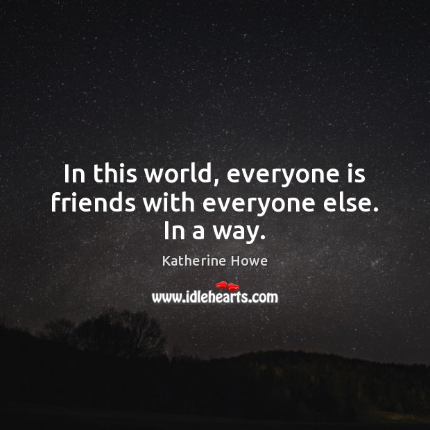 In this world, everyone is friends with everyone else. In a way. Katherine Howe Picture Quote